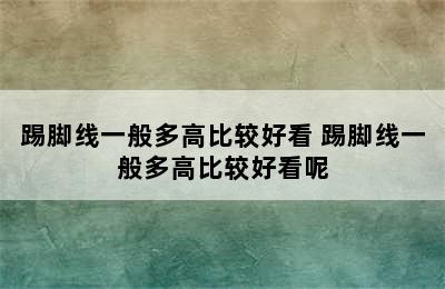 踢脚线一般多高比较好看 踢脚线一般多高比较好看呢